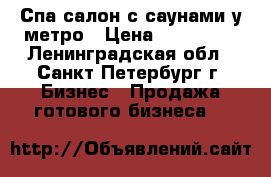 Спа салон с саунами у метро › Цена ­ 500 000 - Ленинградская обл., Санкт-Петербург г. Бизнес » Продажа готового бизнеса   